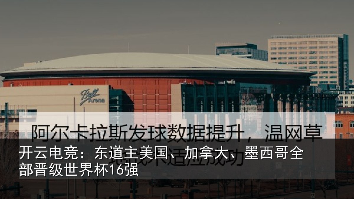 开云电竞：东道相关情况哥全部晋级世界杯16强
