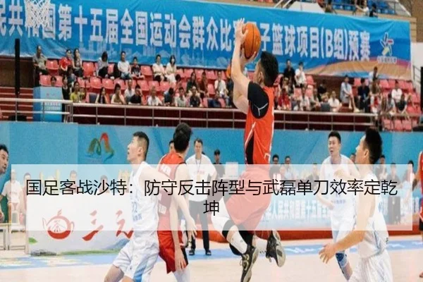国足客战沙特：防守反击阵型与武磊单刀效率定乾坤