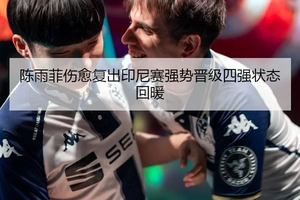 陈雨菲伤愈复出印尼赛强势晋级四强状态回暖