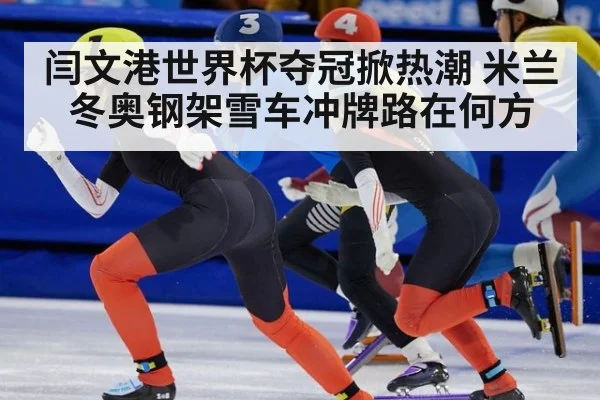 闫文港世界杯夺冠掀热潮 米兰冬奥钢架雪车冲牌路在何方