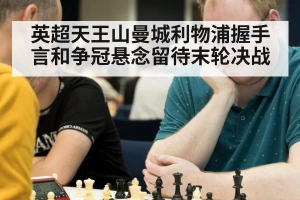 英超天王山曼城利物浦握手言和争冠悬念留待末轮决战