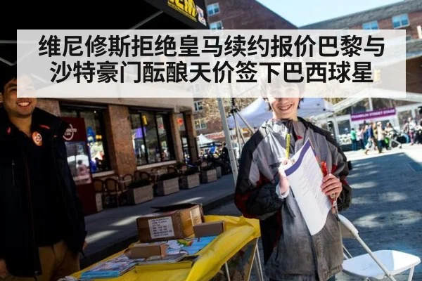 维尼修斯拒绝皇马续约报价巴黎与沙特豪门酝酿天价签下巴西球星