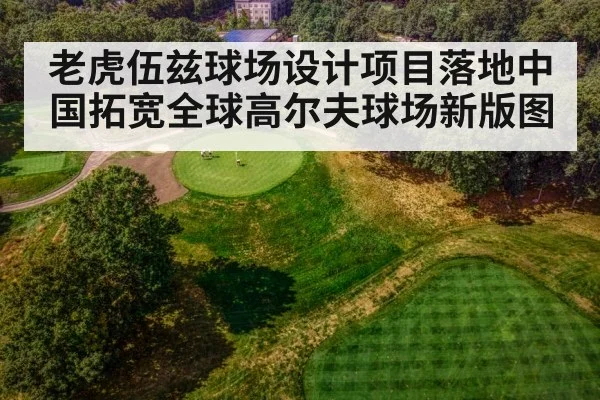 老虎伍兹球场设计项目落地中国拓宽全球高尔夫球场新版图