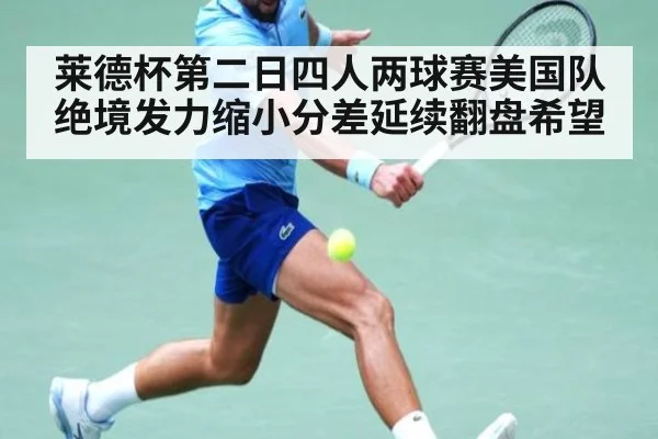 莱德杯第二日四人两球赛美国队绝境发力缩小分差延续翻盘希望