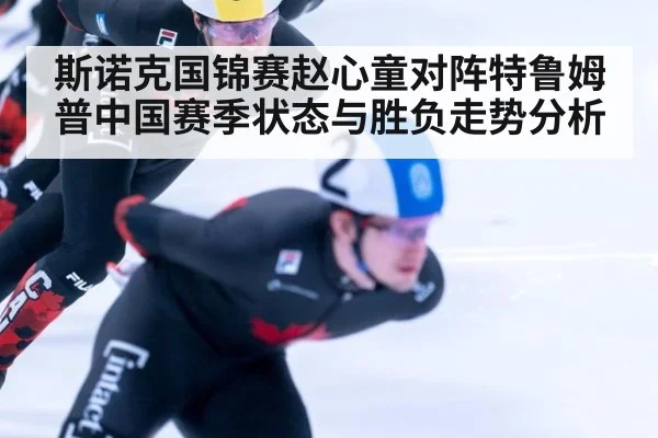 斯诺克国锦赛赵心童对阵特鲁姆普中国赛季状态与胜负走势分析